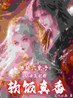 《傲娇六皇子：仙女王妃的软饭真香》大结局在线阅读_《傲娇六皇子：仙女王妃的软饭真香》最新章节列表