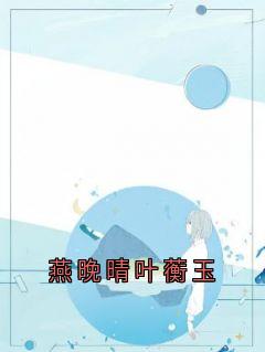 《燕晚晴叶蘅玉》燕晚晴叶蘅玉小说全本免费试读