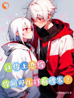 《让你上恋综，你搁那儿打巅峰赛？》小说_第5章章节目录在线试读_陆鸣周韵诗小说全文