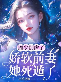 《周少别虐了，娇软前妻她死遁了》完结版免费试读_《周少别虐了，娇软前妻她死遁了》最新章节目录