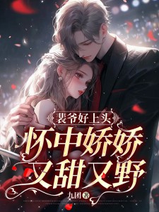 裴爷好上头，怀中娇娇又甜又野小说_裴爷好上头，怀中娇娇又甜又野许清清谢寂白在线阅读