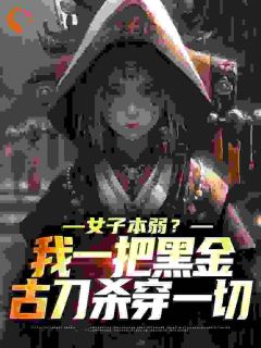 《女子本弱？我一把黑金古刀杀穿一切》张疏月吴寻章节列表免费试读