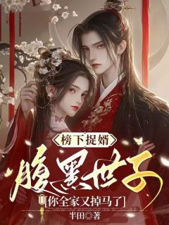 《榜下捉婿，腹黑世子你全家又掉马了》小说免费试读_《榜下捉婿，腹黑世子你全家又掉马了》最新章节列表