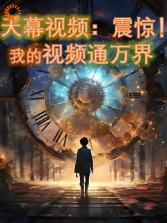 天幕视频：震惊！我的视频通万界完整版小说在线阅读***_主角宋皎皎扶苏