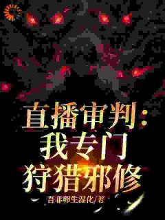 《直播审判：我专门狩猎邪修》小说章节列表在线阅读_沈飞江峰小说全文