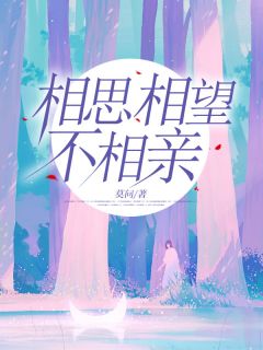 相思相望不相亲完整版小说在线阅读***_主角陈芷萌傅荆舟
