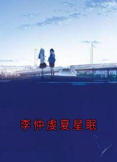李仲虔夏星眠小说全文免费阅读_李仲虔夏星眠章节目录精彩章节