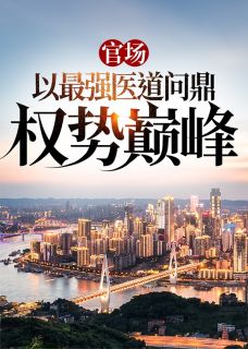《官场：以最强医道问鼎权势巅峰》小说章节目录免费阅读_苏安北向伊雯小说全文