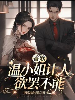 《香软，温小姐让***罢不能》小说全文在线阅读_《香软，温小姐让***罢不能》最新章节列表