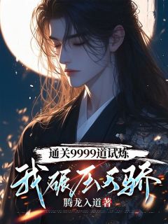 通关9999道试炼，我碾压天骄全章节免费阅读_主角叶天莫依依完结版
