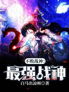 不败战神：最强战神不败战神：最强战神小说_萧北风夏栖桐在线阅读