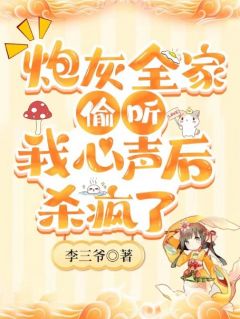 《李小满李如霜》炮灰全家偷听我心声后，杀疯了章节目录在线阅读