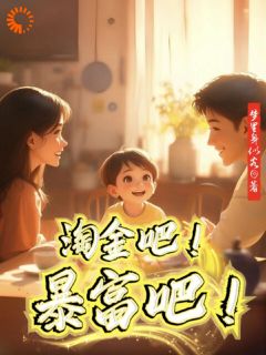 【都市爽文】淘金吧！暴富吧！刘为民贝贝未删减版全集免费试读