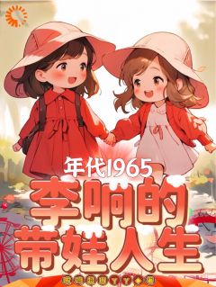 年代1965：李响的带娃人生章节目录_《李响秦天柱》全文阅读
