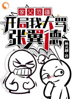 主角是范阳张翼德的小说_《家父范疆，开局我大骂张翼德》_全文免费试读