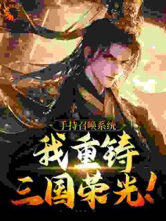 《刘玄诸葛亮》手持召唤系统，我重铸三国荣光！章节目录在线试读