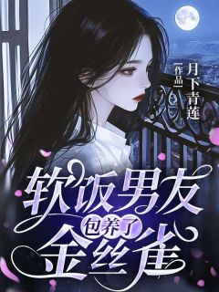 《软饭男友包养了金丝雀》小说免费阅读__01
