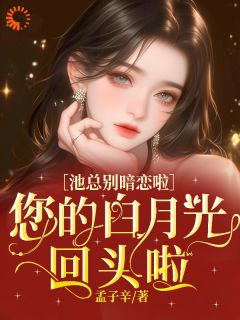 《梨清梦沈星姝陆星河》小说大结局在线阅读_池总别暗恋啦，您的白月光回头啦小说全文
