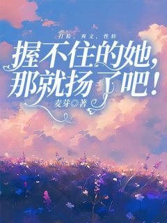 《握不住的她，那就扬了吧》许芙孟文小说精彩内容在线阅读