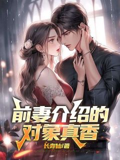 《前妻介绍的对象真香》小说在线阅读_《前妻介绍的对象真香》最新章节目录