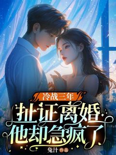 《冷战三年，扯证离婚他却急疯了》小说全文免费阅读_霍时微战北霆小说全文