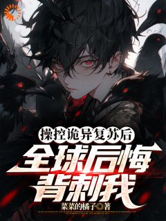 《***控诡异复苏后，全球后悔背刺我》小说精彩阅读_《***控诡异复苏后，全球后悔背刺我》最新章节列表