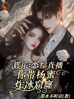 【都市爽文】苏晨杨蜜娱乐：恋综直播，你带杨蜜炸冰窟未删减版***阅读