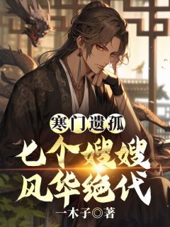 《寒门遗孤：七个***风华绝代》小说章节免费阅读_萧辰苏雪兰小说全文