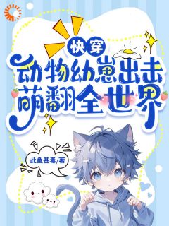 [快穿：动物幼崽出击，萌翻全世界]凤梧唐世旭小说全文章节目录在线阅读