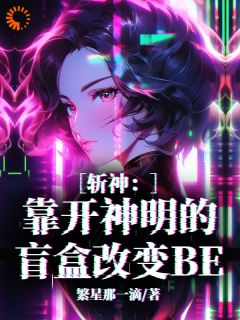 诸葛洛熙林七夜斩神：靠开神明的盲盒改变BE阅读_诸葛洛熙林七夜文本在线阅读
