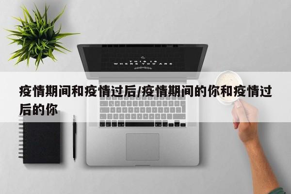 疫情期间和疫情过后/疫情期间的你和疫情过后的你