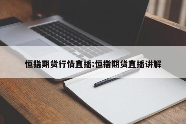 恒指期货行情直播:恒指期货直播讲解