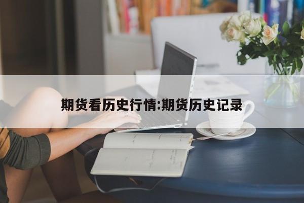 期货看历史行情:期货历史记录