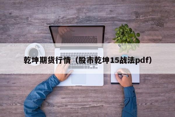 乾坤期货行情(股市乾坤15战法pdf)