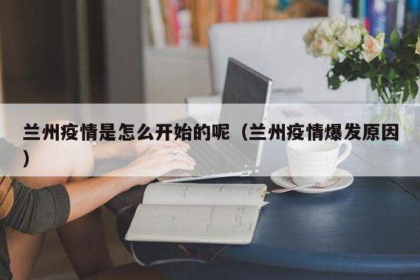 兰州疫情是怎么开始的呢(兰州疫情爆发原因)