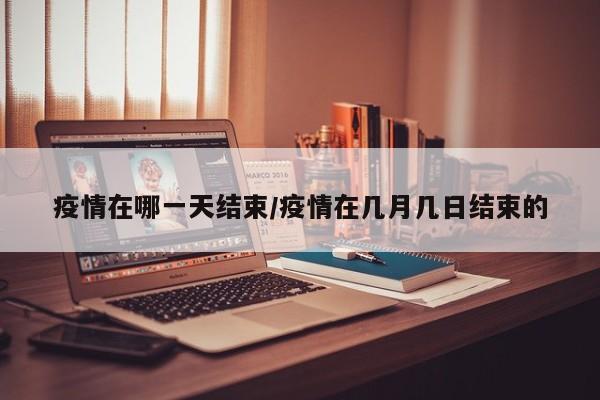 疫情在哪一天结束/疫情在几月几日结束的