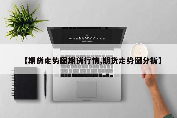 【期货走势图期货行情,期货走势图分析】