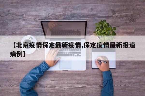 【北京疫情保定最新疫情,保定疫情最新报道病例】