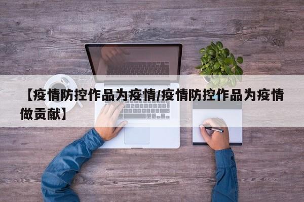 【疫情防控作品为疫情/疫情防控作品为疫情做贡献】