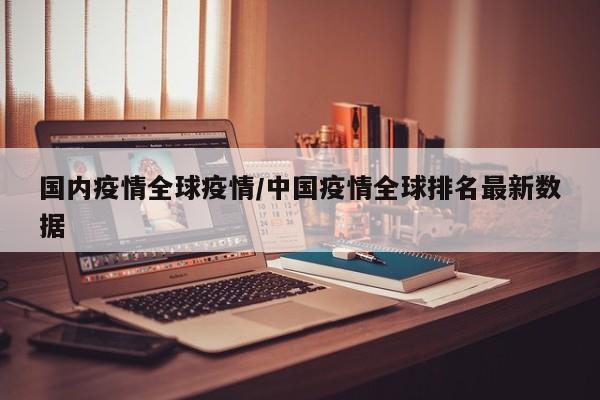 国内疫情全球疫情/中国疫情全球排名最新数据