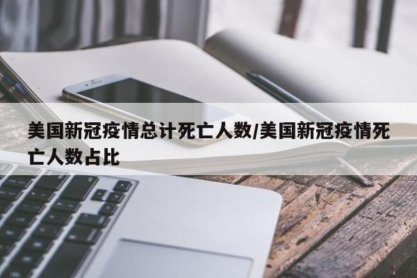 美国新冠疫情总计死亡人数/美国新冠疫情死亡人数占比