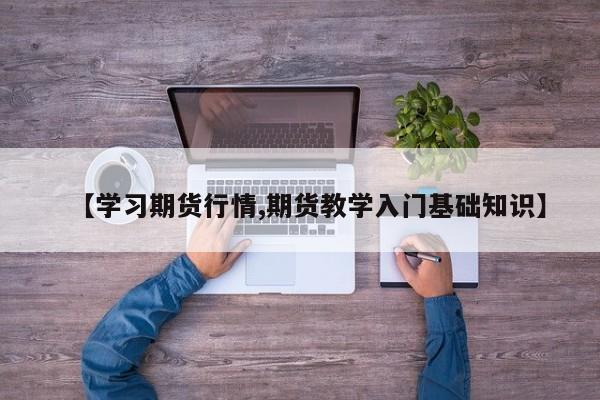 【学习期货行情,期货教学入门基础知识】