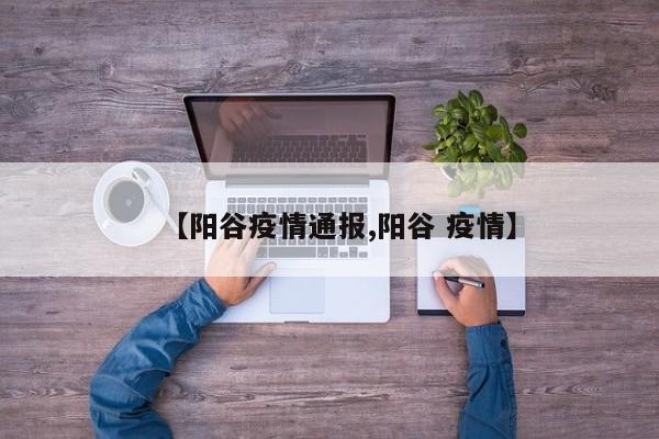【阳谷疫情通报,阳谷 疫情】