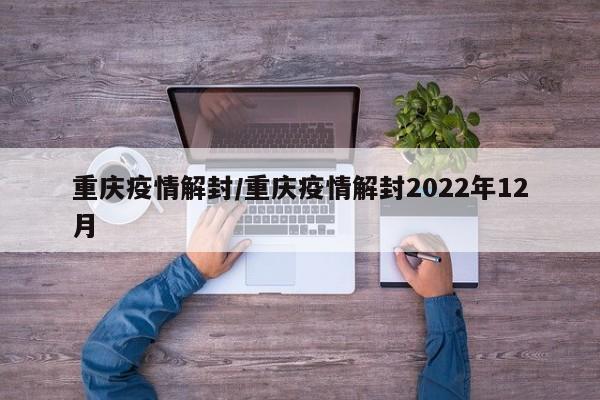 重庆疫情解封/重庆疫情解封2022年12月