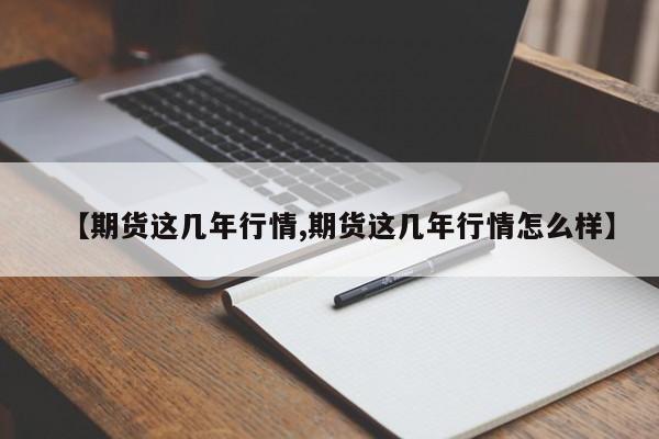 【期货这几年行情,期货这几年行情怎么样】
