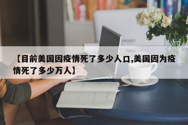 【目前美国因疫情死了多少人口,美国因为疫情死了多少万人】