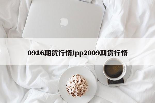 0916期货行情/pp2009期货行情