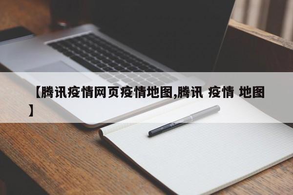 【腾讯疫情网页疫情地图,腾讯 疫情 地图】