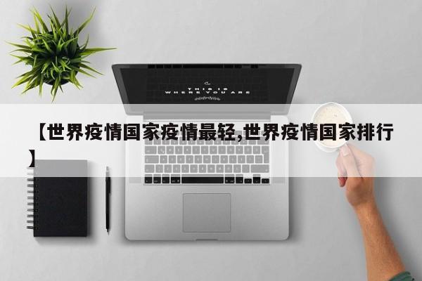 【世界疫情国家疫情最轻,世界疫情国家排行】