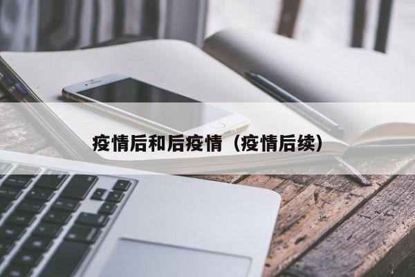 疫情后和后疫情(疫情后续)
